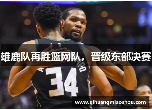 雄鹿队再胜篮网队，晋级东部决赛