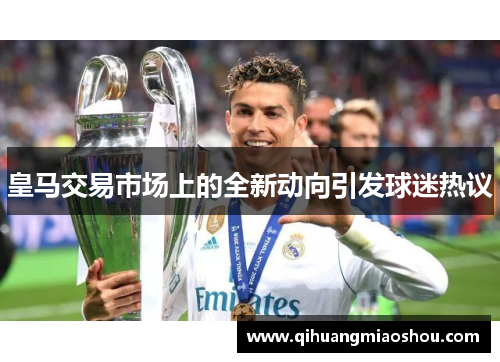 皇马交易市场上的全新动向引发球迷热议