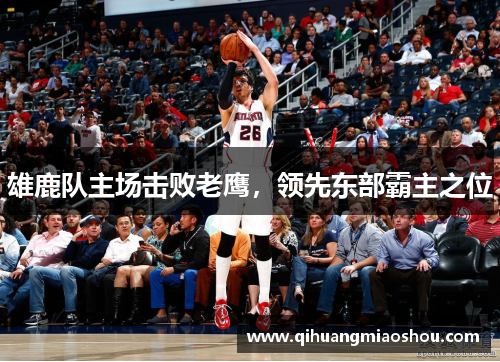 雄鹿队主场击败老鹰，领先东部霸主之位