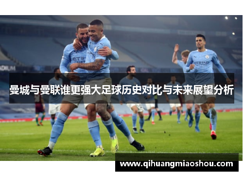 曼城与曼联谁更强大足球历史对比与未来展望分析
