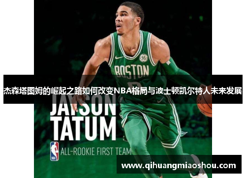 杰森塔图姆的崛起之路如何改变NBA格局与波士顿凯尔特人未来发展